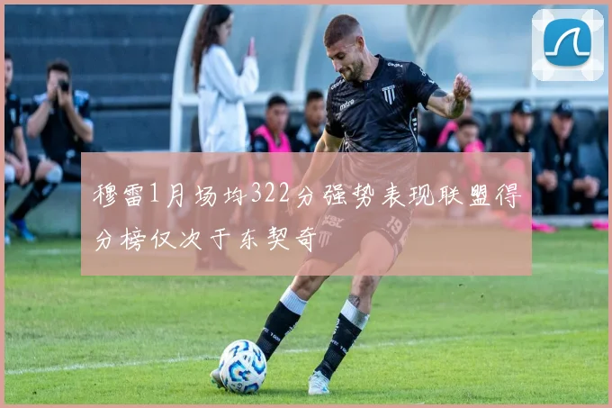 穆雷1月场均322分强势表现联盟得分榜仅次于东契奇