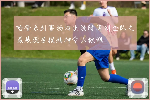 哈登系列赛场均出场时间创全队之最展现劳模精神令人钦佩