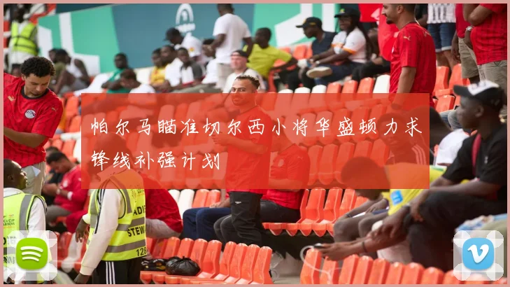 帕尔马瞄准切尔西小将华盛顿力求锋线补强计划